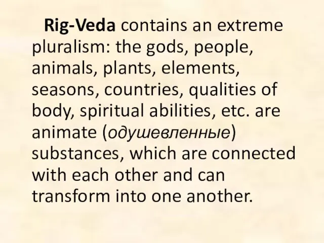 Rig-Veda contains an extreme pluralism: the gods, people, animals, plants, elements,