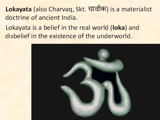 Lokayata (also Charvaq, Skt. चार्वाक) is a materialist doctrine of ancient