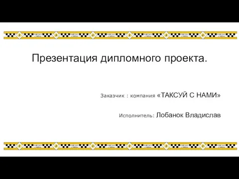 Презентация дипломного проекта. Заказчик : компания «ТАКСУЙ С НАМИ» Исполнитель: Лобанок Владислав