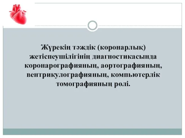 Жүрекің тәждік (коронарлық) жетіспеушілігінің диагностикасында коронарографияның, аортографияның, вентрикулографияның, компьютерлік томографияның рөлі.