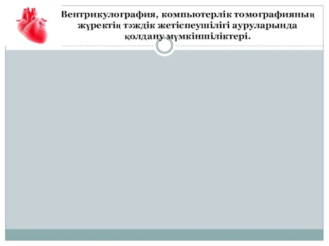 Вентрикулография, компьютерлік томографияның жүректің тәждік жетіспеушілігі ауруларында қолдану мүмкіншіліктері.