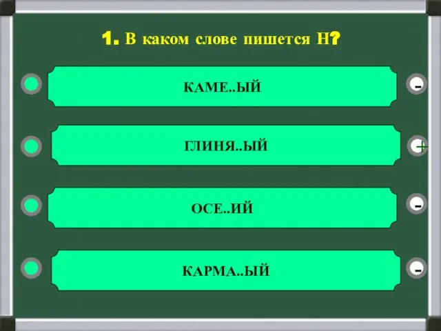 - - + - 1. В каком слове пишется Н? КАМЕ..ЫЙ ГЛИНЯ..ЫЙ ОСЕ..ИЙ КАРМА..ЫЙ