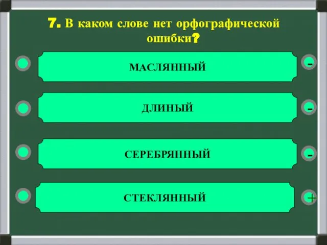 - - + - 7. В каком слове нет орфографической ошибки? СТЕКЛЯННЫЙ СЕРЕБРЯННЫЙ ДЛИНЫЙ МАСЛЯННЫЙ