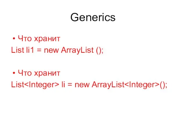 Generics Что хранит List li1 = new ArrayList (); Что хранит