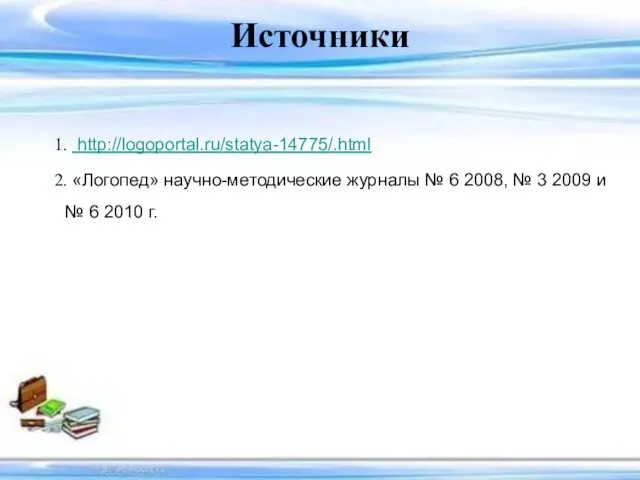 Источники 1. http://logoportal.ru/statya-14775/.html 2. «Логопед» научно-методические журналы № 6 2008, №