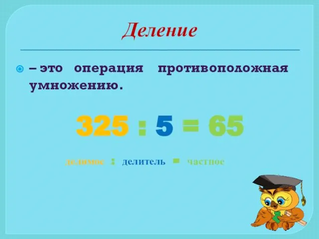 Деление – это операция противоположная умножению. 325 : 5 = 65 делимое : делитель = частное