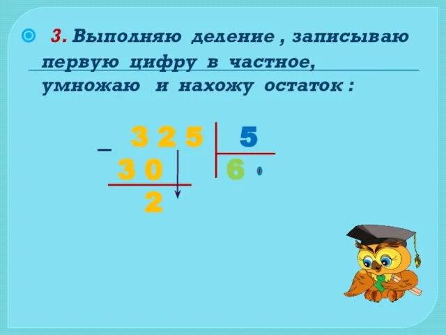 3. Выполняю деление , записываю первую цифру в частное, умножаю и