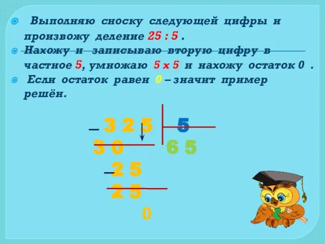 Выполняю сноску следующей цифры и произвожу деление 25 : 5 .