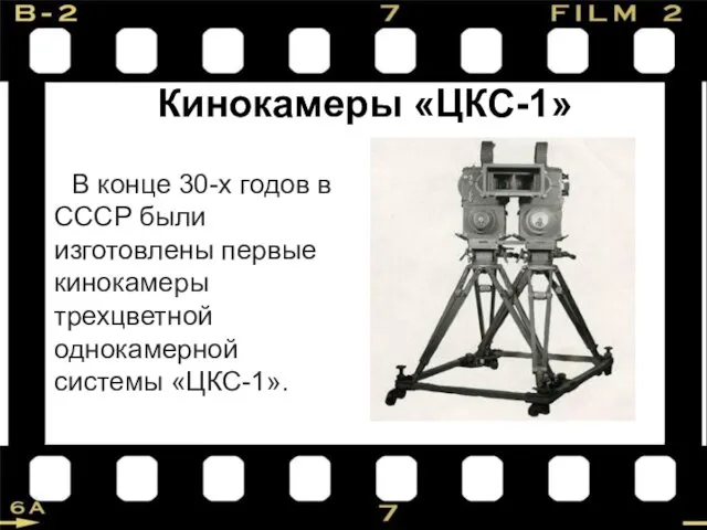 Кинокамеры «ЦКС-1» В конце 30-х годов в СССР были изготовлены первые кинокамеры трехцветной однокамерной системы «ЦКС-1».