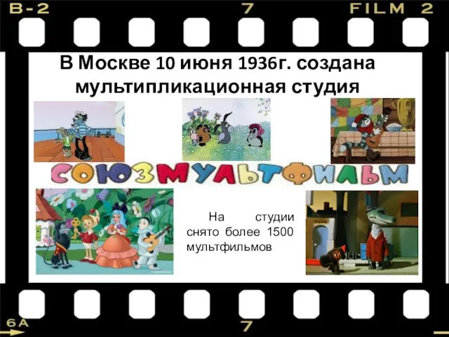 В Москве 10 июня 1936г. создана мультипликационная студия На студии снято более 1500 мультфильмов