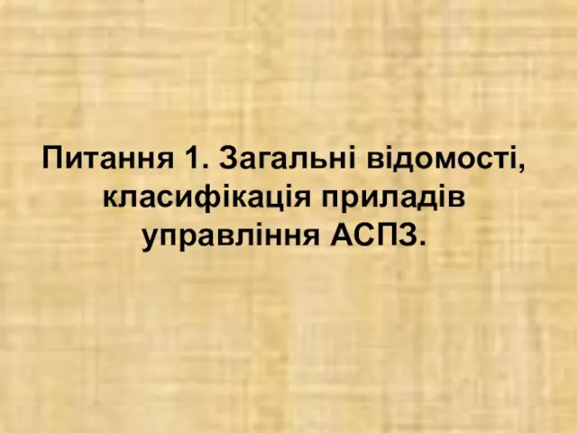 Питання 1. Загальні відомості, класифікація приладів управління АСПЗ.