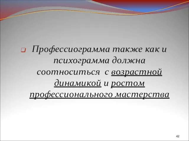 Профессиограмма также как и психограмма должна соотноситься с возрастной динамикой и ростом профессионального мастерства