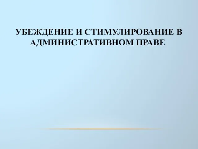 УБЕЖДЕНИЕ И СТИМУЛИРОВАНИЕ В АДМИНИСТРАТИВНОМ ПРАВЕ