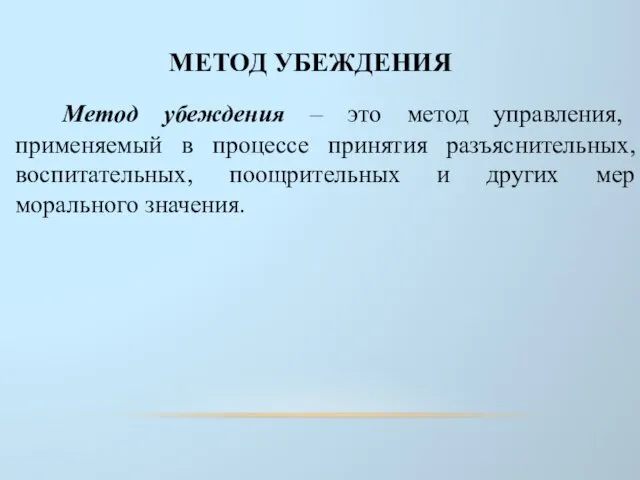 МЕТОД УБЕЖДЕНИЯ Метод убеждения – это метод управления, применяемый в процессе