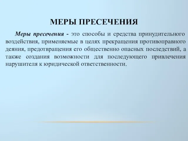 МЕРЫ ПРЕСЕЧЕНИЯ Меры пресечения - это способы и средства принудительного воздействия,