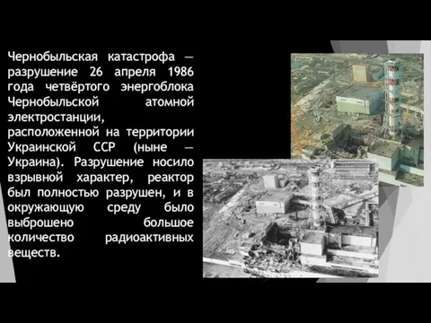 Чернобыльская катастрофа — разрушение 26 апреля 1986 года четвёртого энергоблока Чернобыльской