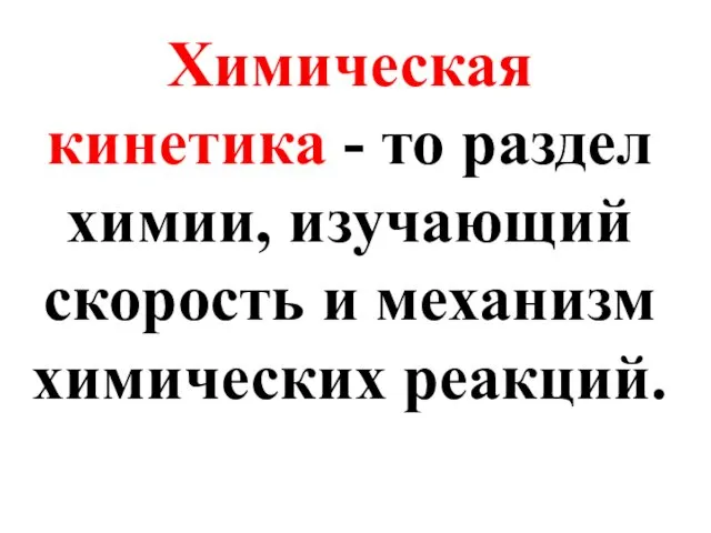 Химическая кинетика - то раздел химии, изучающий скорость и механизм химических реакций.