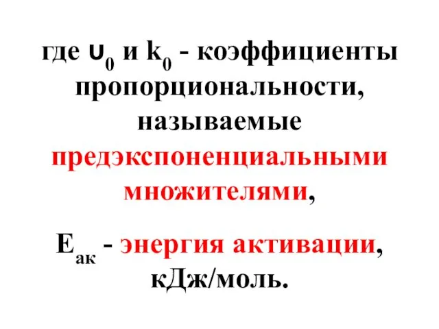 где υ0 и k0 - коэффициенты пропорциональности, называемые предэкспоненциальными множителями, Еак - энергия активации, кДж/моль.