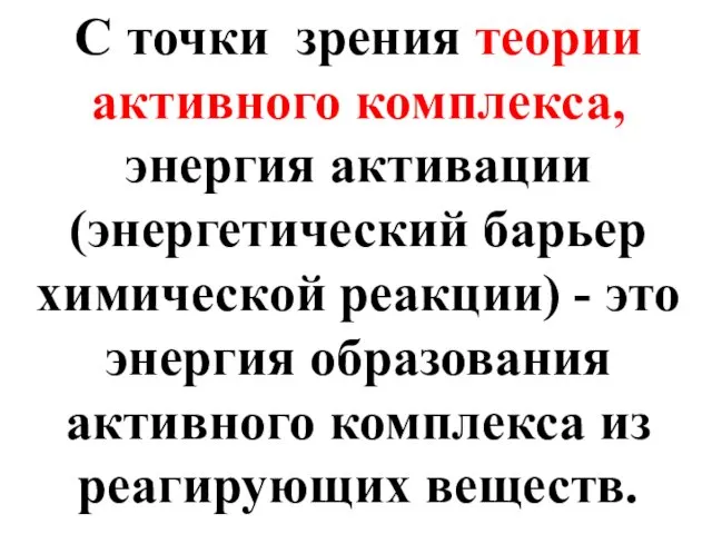 С точки зрения теории активного комплекса, энергия активации (энергетический барьер химической