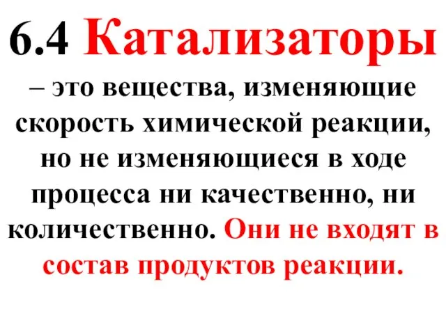 6.4 Катализаторы – это вещества, изменяющие скорость химической реакции, но не