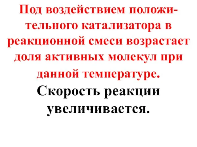 Под воздействием положи-тельного катализатора в реакционной смеси возрастает доля активных молекул