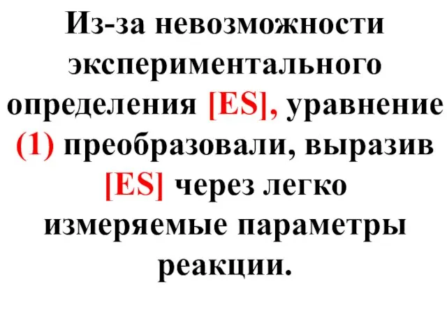 Из-за невозможности экспериментального определения [ES], уравнение (1) преобразовали, выразив [ES] через легко измеряемые параметры реакции.