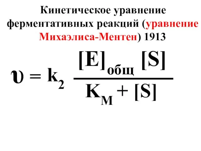 υ = [E]общ [S] KM + [S] k2 Кинетическое уравнение ферментативных реакций (уравнение Михаэлиса-Ментен) 1913