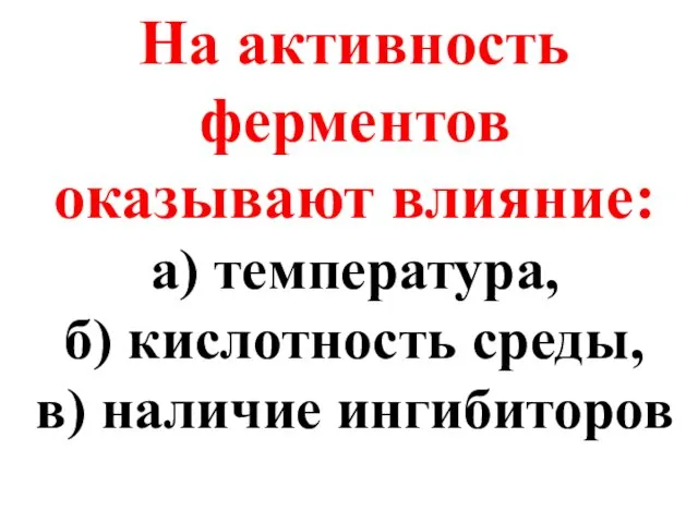 На активность ферментов оказывают влияние: а) температура, б) кислотность среды, в) наличие ингибиторов