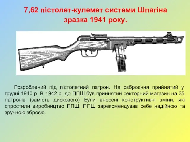 7,62 пістолет-кулемет системи Шпагіна зразка 1941 року. Розроблений під пістолетний патрон.