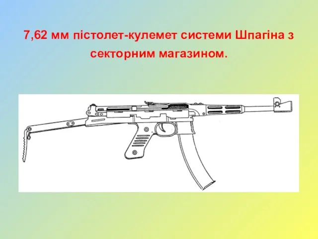 7,62 мм пістолет-кулемет системи Шпагіна з секторним магазином.