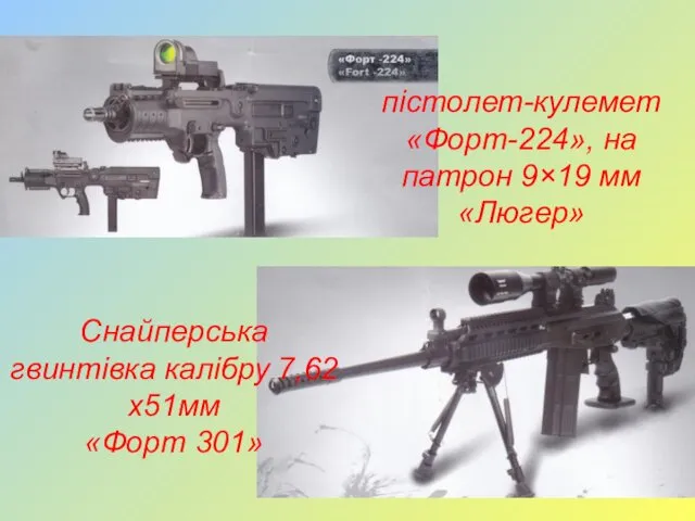 пістолет-кулемет «Форт-224», на патрон 9×19 мм «Люгер» Снайперська гвинтівка калібру 7,62х51мм «Форт 301»