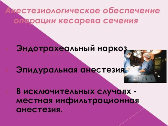 Анестезиологическое обеспечение операции кесарева сечения Эндотрахеальный наркоз. Эпидуральная анестезия. В исключительных случаях - местная инфильтрационная анестезия.