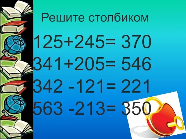 125+245= 341+205= 342 -121= 563 -213= Решите столбиком 370 546 221 350