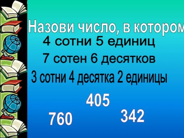 Назови число, в котором 4 сотни 5 единиц 7 сотен 6