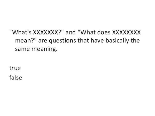 "What's XXXXXXX?" and "What does XXXXXXXX mean?" are questions that have