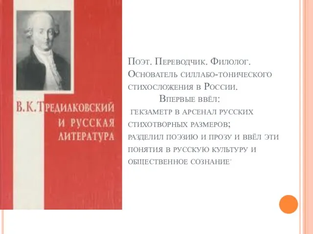 Поэт. Переводчик. Филолог. Основатель силлабо-тонического стихосложения в России. Впервые ввёл: гекзаметр