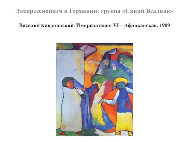 Экспрессионизм в Германии: группа «Синий Всадник» Василий Кандиинский. Импровизация VI – Африканская. 1909