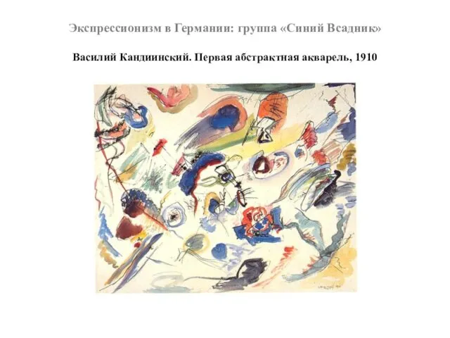 Экспрессионизм в Германии: группа «Синий Всадник» Василий Кандиинский. Первая абстрактная акварель, 1910