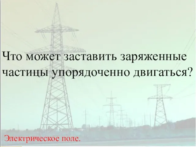 ОТКРЫТЫЙ УРОК ПО ФИЗИКЕ Что может заставить заряженные частицы упорядоченно двигаться? Электрическое поле.