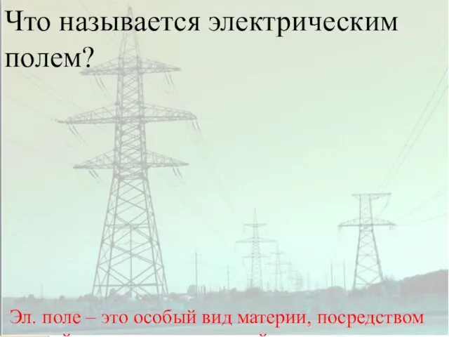 ОТКРЫТЫЙ УРОК ПО ФИЗИКЕ Что называется электрическим полем? Эл. поле –