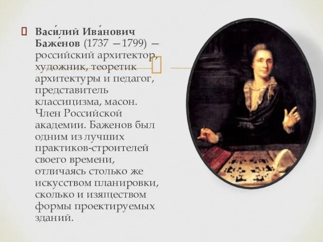 Васи́лий Ива́нович Баже́нов (1737 —1799) — российский архитектор, художник, теоретик архитектуры