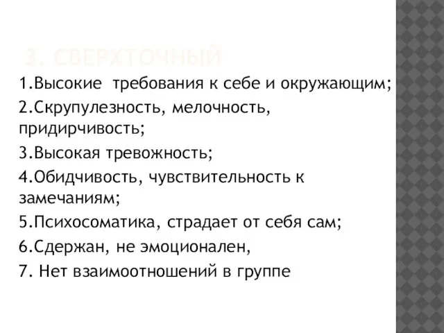 3. СВЕРХТОЧНЫЙ 1.Высокие требования к себе и окружающим; 2.Скрупулезность, мелочность, придирчивость;