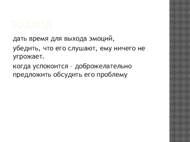 ПОДХОД дать время для выхода эмоций, убедить, что его слушают, ему