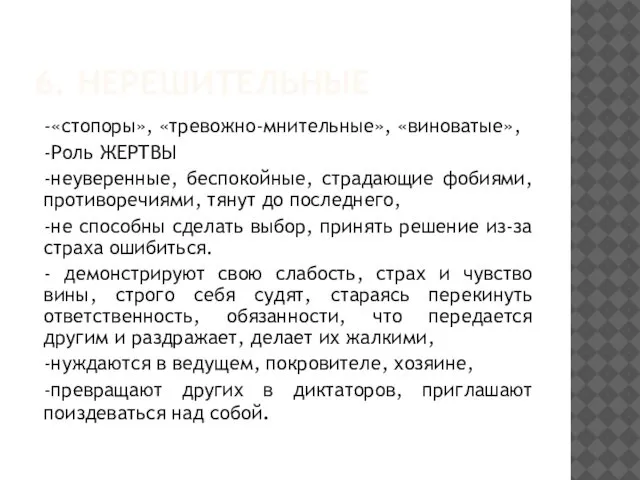 6. НЕРЕШИТЕЛЬНЫЕ -«стопоры», «тревожно-мнительные», «виноватые», -Роль ЖЕРТВЫ -неуверенные, беспокойные, страдающие фобиями,