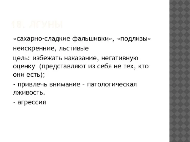 18. ЛГУНЫ «сахарно-сладкие фальшивки», «подлизы» неискренние, льстивые цель: избежать наказание, негативную