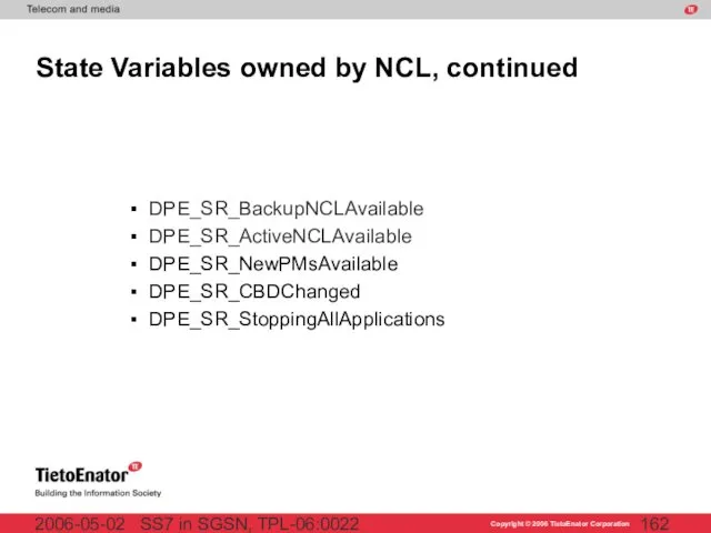 SS7 in SGSN, TPL-06:0022 2006-05-02 State Variables owned by NCL, continued DPE_SR_BackupNCLAvailable DPE_SR_ActiveNCLAvailable DPE_SR_NewPMsAvailable DPE_SR_CBDChanged DPE_SR_StoppingAllApplications