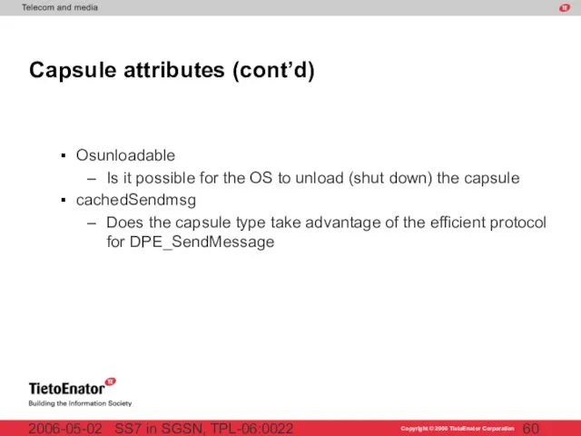 SS7 in SGSN, TPL-06:0022 2006-05-02 Capsule attributes (cont’d) Osunloadable Is it