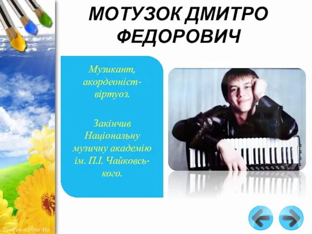 МОТУЗОК ДМИТРО ФЕДОРОВИЧ Музикант, акордеоніст-віртуоз. Закінчив Національну музичну академію ім. П.І. Чайковсь-кого.