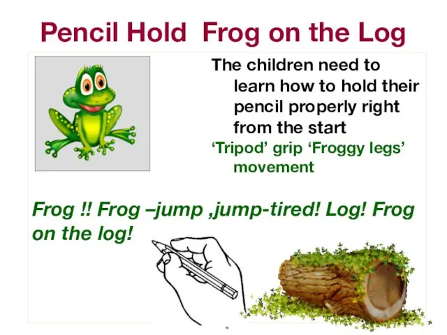 Pencil Hold Frog on the Log The children need to learn