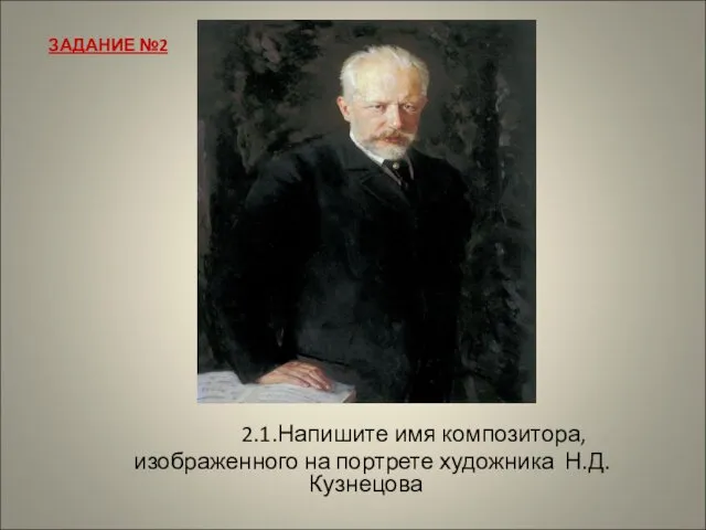 2.1.Напишите имя композитора, изображенного на портрете художника Н.Д.Кузнецова ЗАДАНИЕ №2